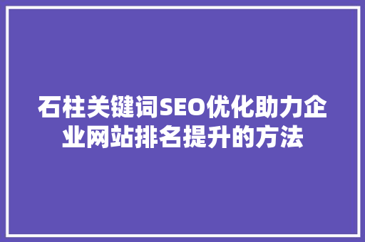 石柱关键词SEO优化助力企业网站排名提升的方法