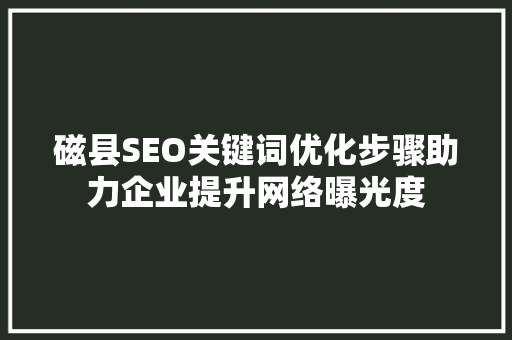 磁县SEO关键词优化步骤助力企业提升网络曝光度