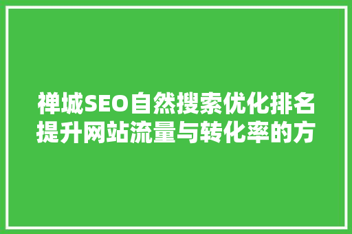 禅城SEO自然搜索优化排名提升网站流量与转化率的方法