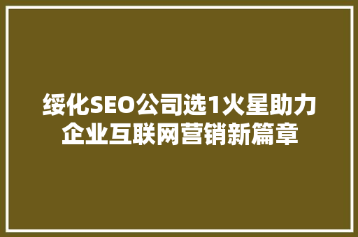绥化SEO公司选1火星助力企业互联网营销新篇章