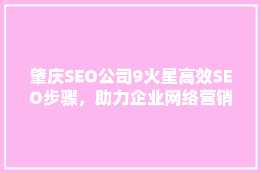 肇庆SEO公司9火星高效SEO步骤，助力企业网络营销腾飞