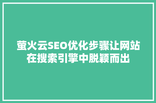 萤火云SEO优化步骤让网站在搜索引擎中脱颖而出