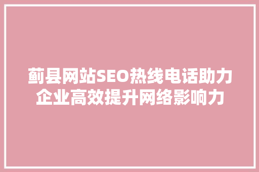 蓟县网站SEO热线电话助力企业高效提升网络影响力
