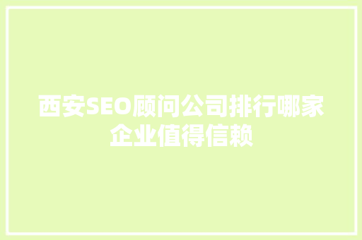 西安SEO顾问公司排行哪家企业值得信赖