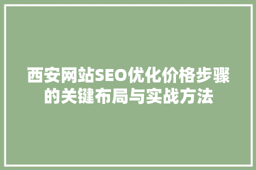 西安网站SEO优化价格步骤的关键布局与实战方法