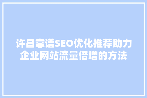 许昌靠谱SEO优化推荐助力企业网站流量倍增的方法