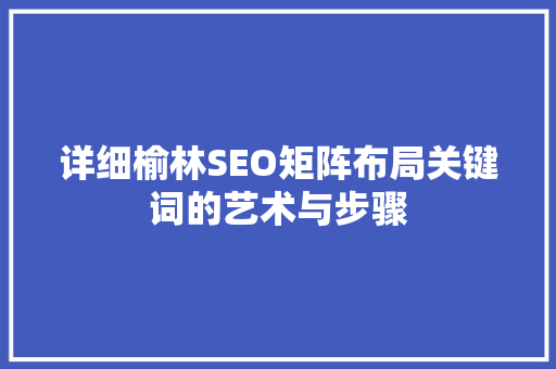 详细榆林SEO矩阵布局关键词的艺术与步骤