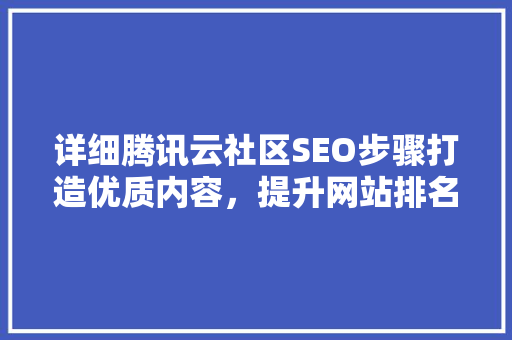 详细腾讯云社区SEO步骤打造优质内容，提升网站排名