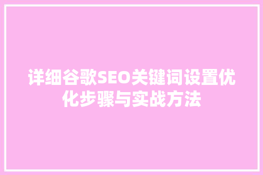 详细谷歌SEO关键词设置优化步骤与实战方法