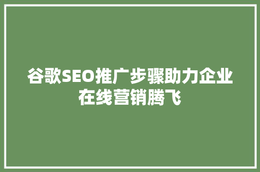 谷歌SEO推广步骤助力企业在线营销腾飞