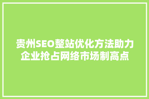 贵州SEO整站优化方法助力企业抢占网络市场制高点
