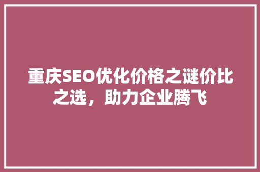 重庆SEO优化价格之谜价比之选，助力企业腾飞
