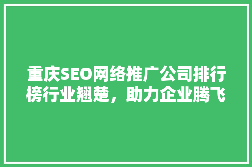 重庆SEO网络推广公司排行榜行业翘楚，助力企业腾飞  第1张