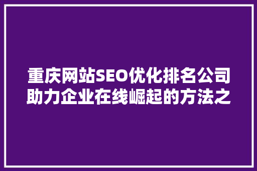 重庆网站SEO优化排名公司助力企业在线崛起的方法之路