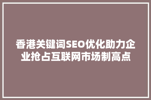香港关键词SEO优化助力企业抢占互联网市场制高点