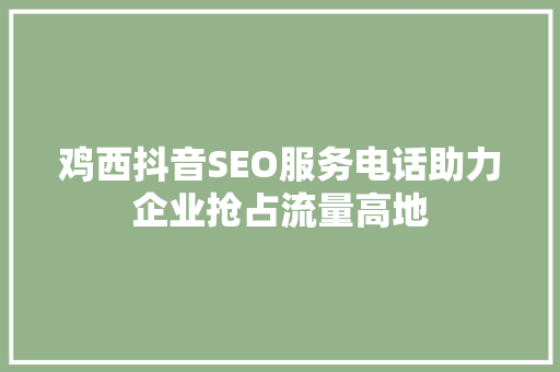 鸡西抖音SEO服务电话助力企业抢占流量高地