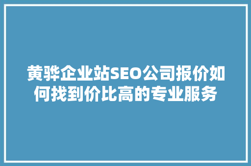 黄骅企业站SEO公司报价如何找到价比高的专业服务