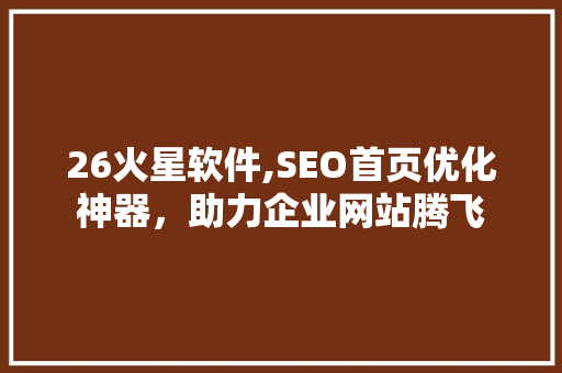 26火星软件,SEO首页优化神器，助力企业网站腾飞