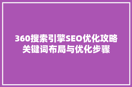 360搜索引擎SEO优化攻略关键词布局与优化步骤