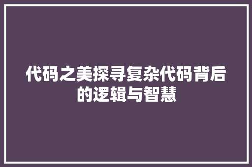 代码之美探寻复杂代码背后的逻辑与智慧