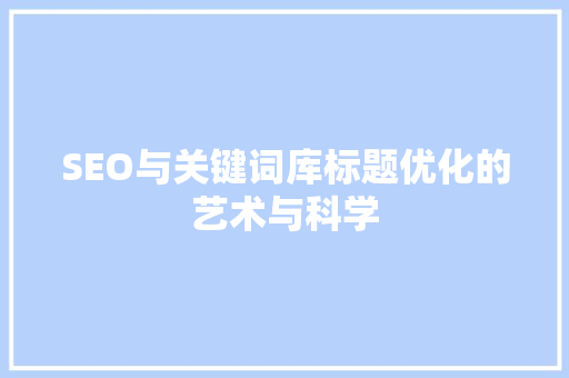 SEO与关键词库标题优化的艺术与科学