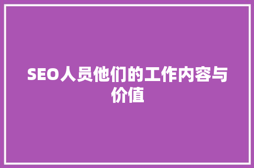 SEO人员他们的工作内容与价值
