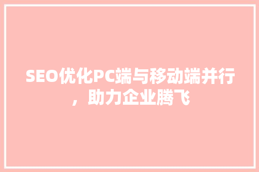 SEO优化PC端与移动端并行，助力企业腾飞