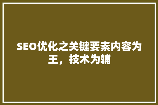 SEO优化之关键要素内容为王，技术为辅