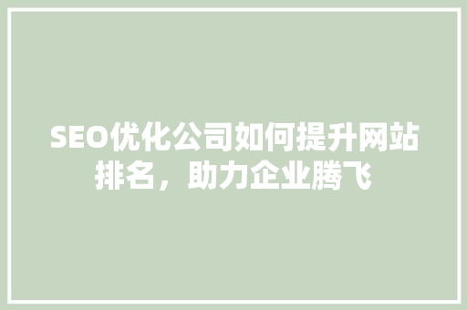 SEO优化公司如何提升网站排名，助力企业腾飞