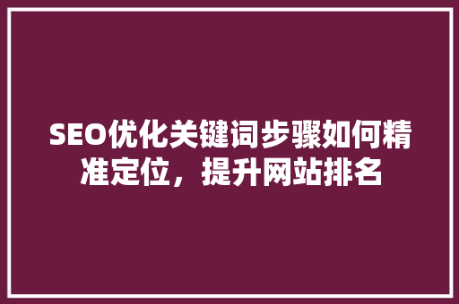 SEO优化关键词步骤如何精准定位，提升网站排名