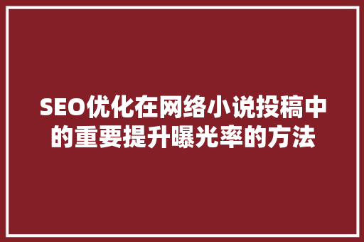 SEO优化在网络小说投稿中的重要提升曝光率的方法