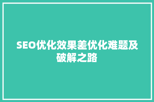 SEO优化效果差优化难题及破解之路