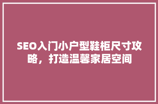 SEO入门小户型鞋柜尺寸攻略，打造温馨家居空间  第1张