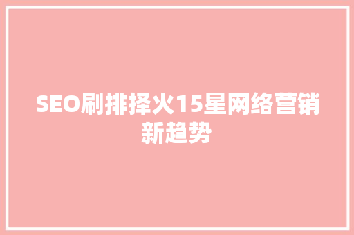 SEO刷排择火15星网络营销新趋势