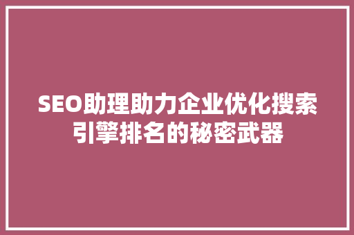 SEO助理助力企业优化搜索引擎排名的秘密武器