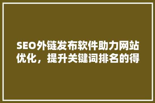SEO外链发布软件助力网站优化，提升关键词排名的得力助手