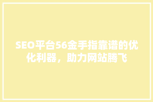 SEO平台56金手指靠谱的优化利器，助力网站腾飞