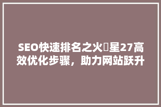 SEO快速排名之火乚星27高效优化步骤，助力网站跃升搜索引擎前列