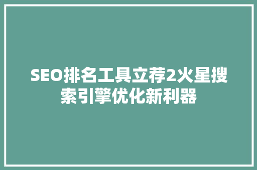 SEO排名工具立荐2火星搜索引擎优化新利器