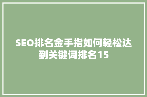 SEO排名金手指如何轻松达到关键词排名15