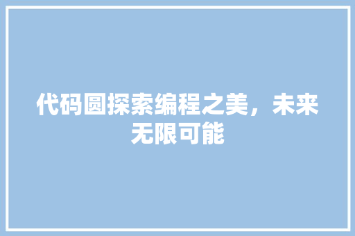 代码圆探索编程之美，未来无限可能