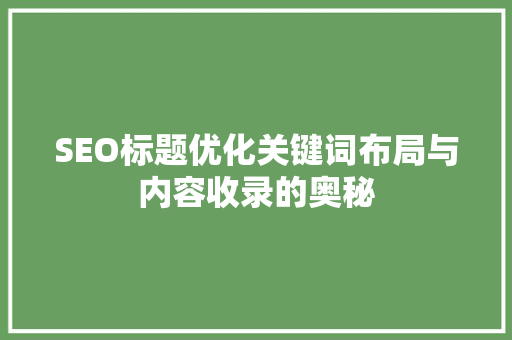 SEO标题优化关键词布局与内容收录的奥秘
