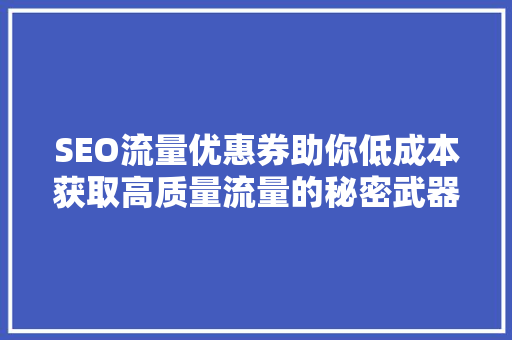 SEO流量优惠券助你低成本获取高质量流量的秘密武器