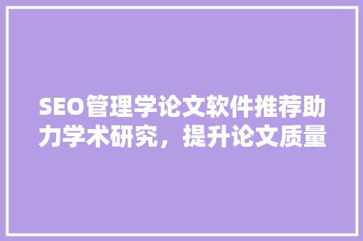 SEO管理学论文软件推荐助力学术研究，提升论文质量