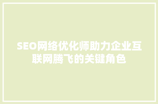 SEO网络优化师助力企业互联网腾飞的关键角色