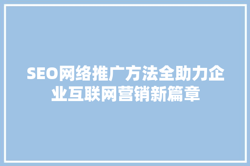 SEO网络推广方法全助力企业互联网营销新篇章