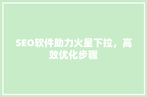 SEO软件助力火星下拉，高效优化步骤