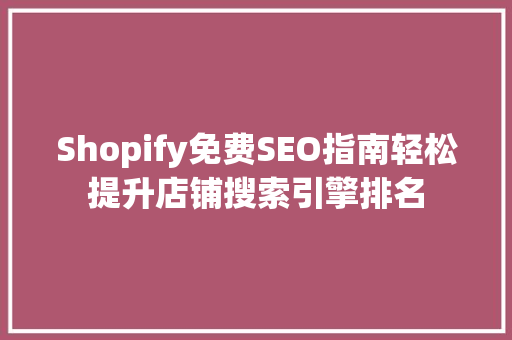 Shopify免费SEO指南轻松提升店铺搜索引擎排名
