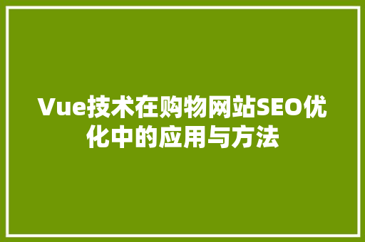 Vue技术在购物网站SEO优化中的应用与方法