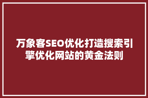 万象客SEO优化打造搜索引擎优化网站的黄金法则